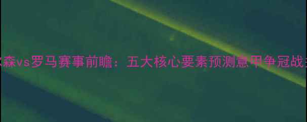 图片 深度皮尔森vs罗马赛事前瞻：五大核心要素预测意甲争冠战关键战役