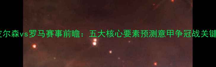 图片 深度皮尔森vs罗马赛事前瞻：五大核心要素预测意甲争冠战关键战役1