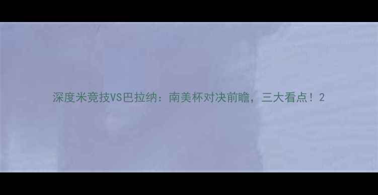 图片 深度米竞技VS巴拉纳：南美杯对决前瞻，三大看点！2