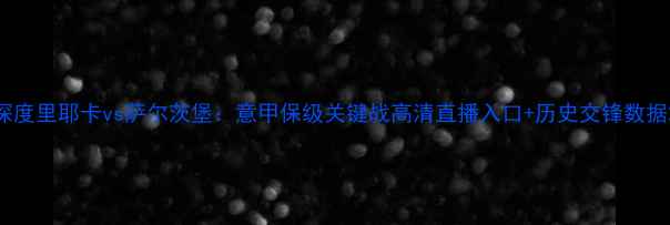 图片 深度里耶卡vs萨尔茨堡：意甲保级关键战高清直播入口+历史交锋数据2
