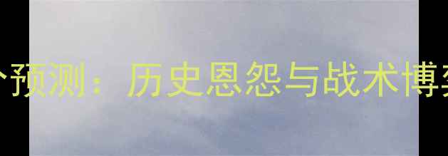 图片 深度阿根廷vs德国比分预测：历史恩怨与战术博弈下的世界杯巅峰对决