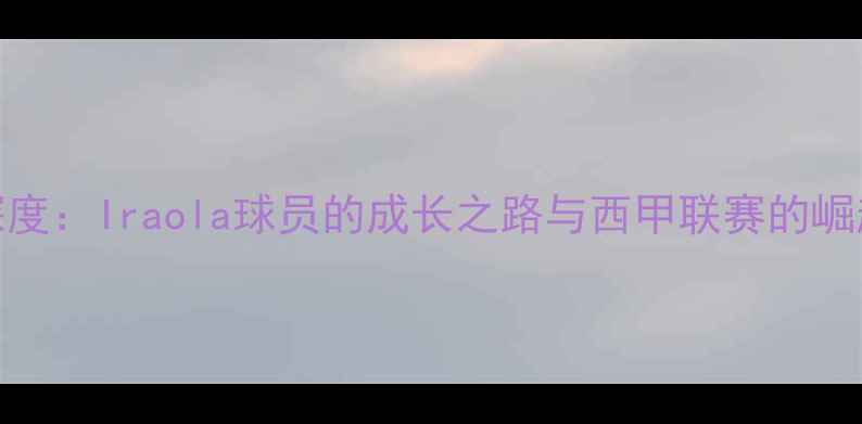 图片 深度：Iraola球员的成长之路与西甲联赛的崛起