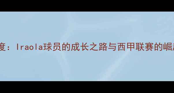 图片 深度：Iraola球员的成长之路与西甲联赛的崛起1