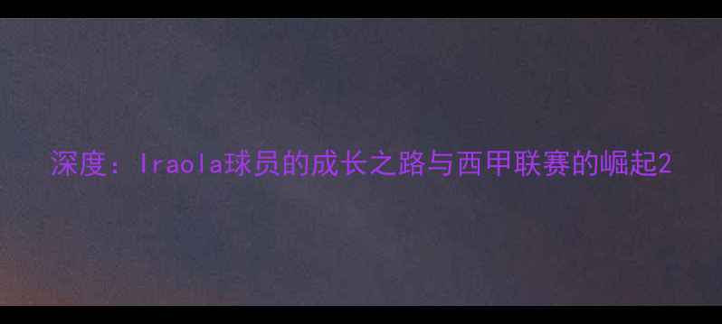 图片 深度：Iraola球员的成长之路与西甲联赛的崛起2