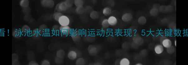 图片 游泳比赛必看！泳池水温如何影响运动员表现？5大关键数据+训练指南2