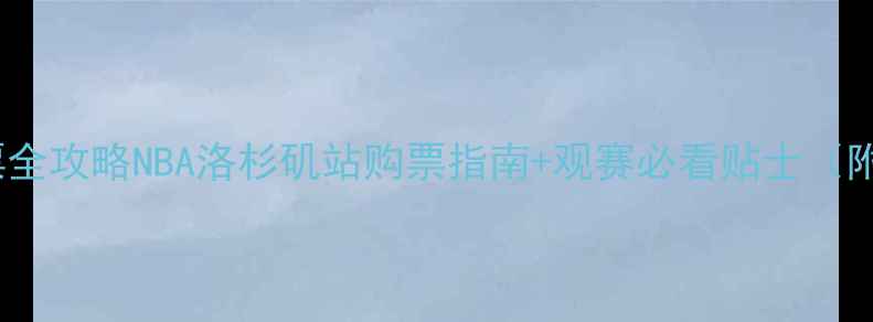 图片 湖人VS快船门票全攻略NBA洛杉矶站购票指南+观赛必看贴士（附独家优惠码）1