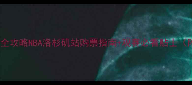 图片 湖人VS快船门票全攻略NBA洛杉矶站购票指南+观赛必看贴士（附独家优惠码）2