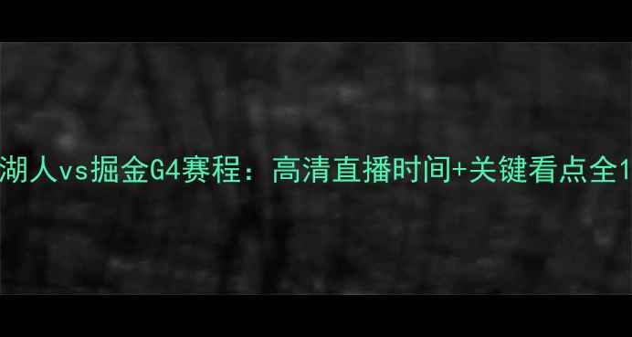 图片 湖人vs掘金G4赛程：高清直播时间+关键看点全1