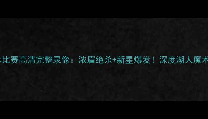 图片 湖人vs魔术比赛高清完整录像：浓眉绝杀+新星爆发！深度湖人魔术经典对决1