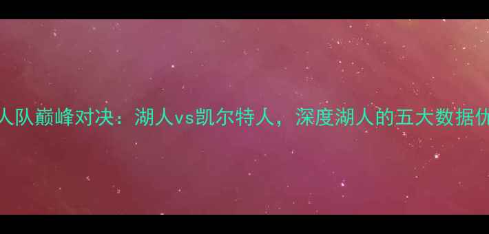图片 湖人队巅峰对决：湖人vs凯尔特人，深度湖人的五大数据优势