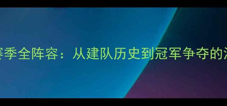 图片 湖人队赛季全阵容：从建队历史到冠军争夺的深度分析