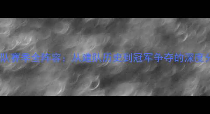 图片 湖人队赛季全阵容：从建队历史到冠军争夺的深度分析2