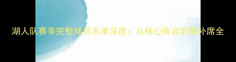 图片 湖人队赛季完整球员名单深度：从核心阵容到替补席全