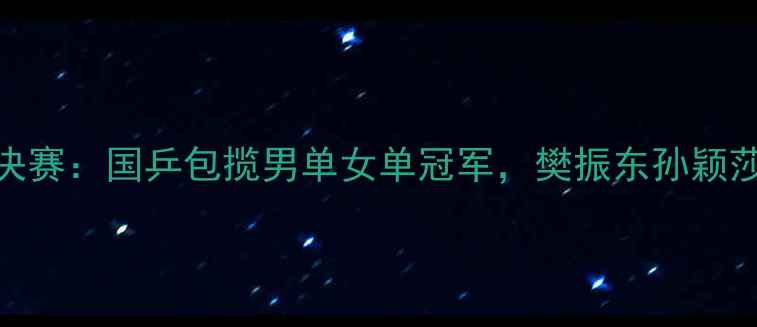 图片 澳门乒乓球总决赛：国乒包揽男单女单冠军，樊振东孙颖莎上演巅峰对决