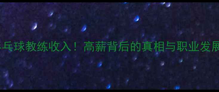 图片 澳门乒乓球教练收入！高薪背后的真相与职业发展路径1