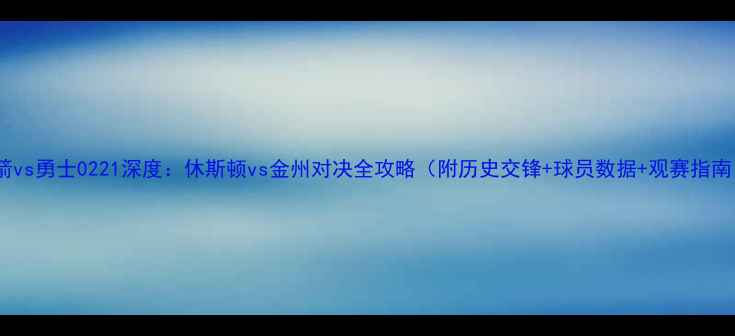 图片 火箭vs勇士0221深度：休斯顿vs金州对决全攻略（附历史交锋+球员数据+观赛指南）2