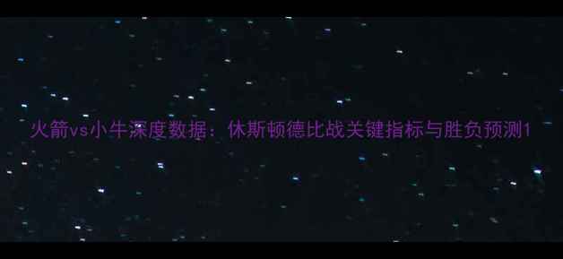 图片 火箭vs小牛深度数据：休斯顿德比战关键指标与胜负预测1