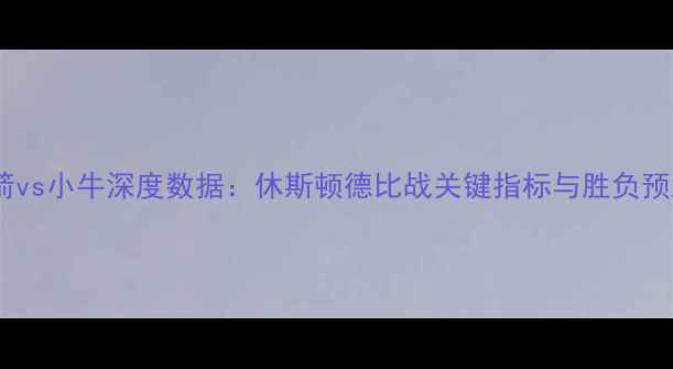 图片 火箭vs小牛深度数据：休斯顿德比战关键指标与胜负预测2