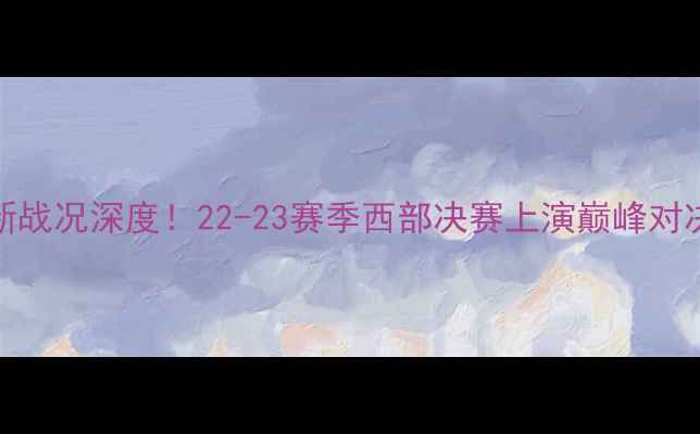 图片 火箭队vs勇士队最新战况深度！22-23赛季西部决赛上演巅峰对决，谁将问鼎冠军？