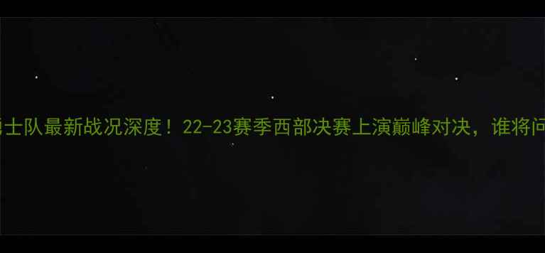 图片 火箭队vs勇士队最新战况深度！22-23赛季西部决赛上演巅峰对决，谁将问鼎冠军？2
