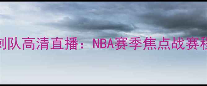 图片 火箭队vs马刺队高清直播：NBA赛季焦点战赛程前瞻与深度