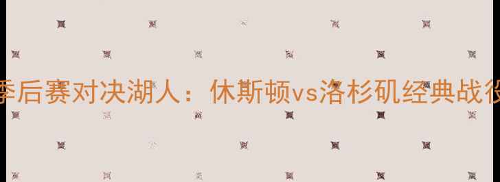 图片 火箭队季后赛对决湖人：休斯顿vs洛杉矶经典战役全回顾