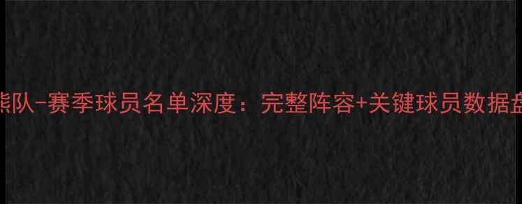 图片 灰熊队-赛季球员名单深度：完整阵容+关键球员数据盘点