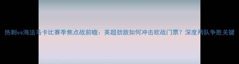 图片 热刺vs海法马卡比赛季焦点战前瞻：英超劲旅如何冲击欧战门票？深度两队争胜关键