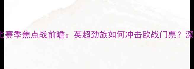 图片 热刺vs海法马卡比赛季焦点战前瞻：英超劲旅如何冲击欧战门票？深度两队争胜关键1