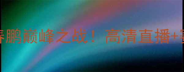 图片 热血对决包舍日古冷VS姜春鹏巅峰之战！高清直播+赛后深度，谁将问鼎冠军？