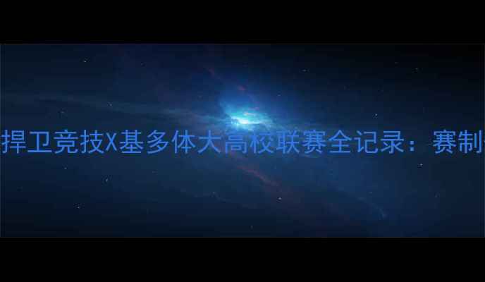 图片 热血对抗！捍卫竞技X基多体大高校联赛全记录：赛制+冠军诞生1