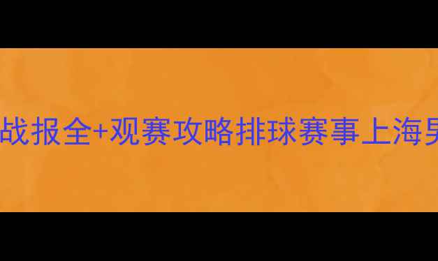 图片 热血巅峰对决！上海男排VS江苏战报全+观赛攻略排球赛事上海男排江苏男排体育热点观赛指南2