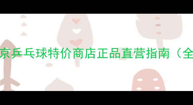 图片 爆款乒乓装备严选北京乒乓球特价商店正品直营指南（全国包邮+售后无忧）1