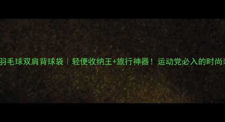 图片 爆款羽毛球双肩背球袋｜轻便收纳王+旅行神器！运动党必入的时尚装备2