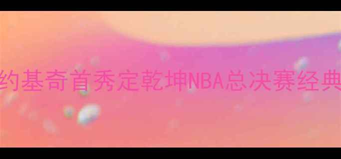 图片 爵士VS勇士：约基奇首秀定乾坤NBA总决赛经典对决深度复盘