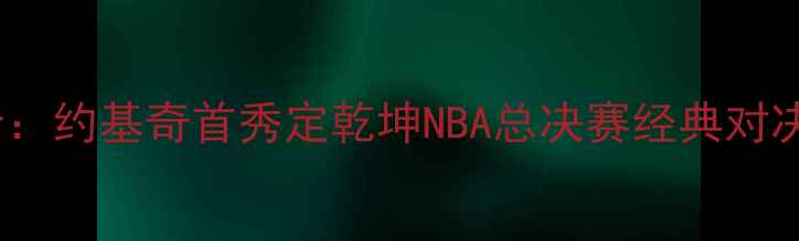 图片 爵士VS勇士：约基奇首秀定乾坤NBA总决赛经典对决深度复盘2