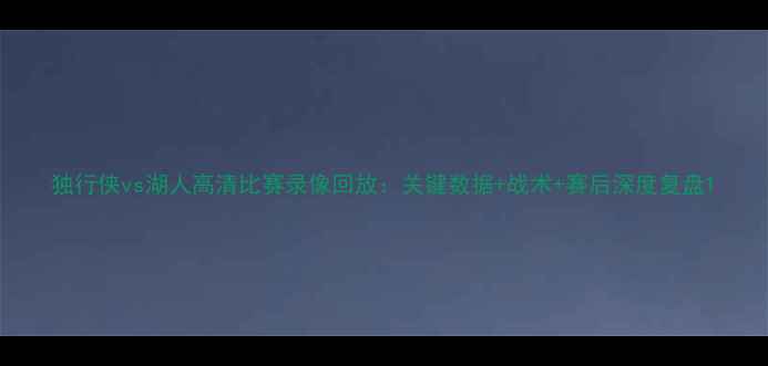 图片 独行侠vs湖人高清比赛录像回放：关键数据+战术+赛后深度复盘1