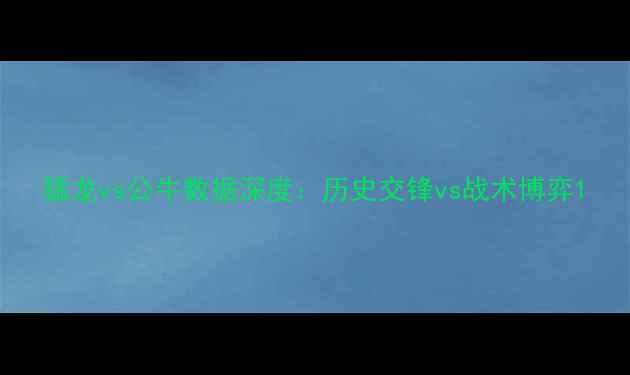 图片 猛龙vs公牛数据深度：历史交锋vs战术博弈1