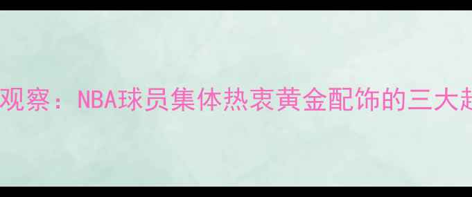 图片 现象观察：NBA球员集体热衷黄金配饰的三大趋势2