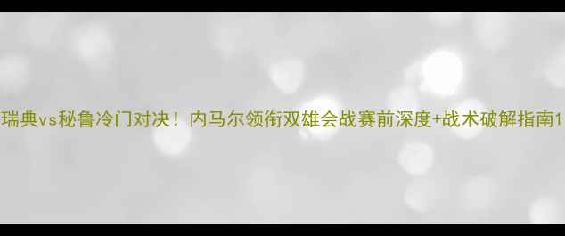图片 瑞典vs秘鲁冷门对决！内马尔领衔双雄会战赛前深度+战术破解指南1