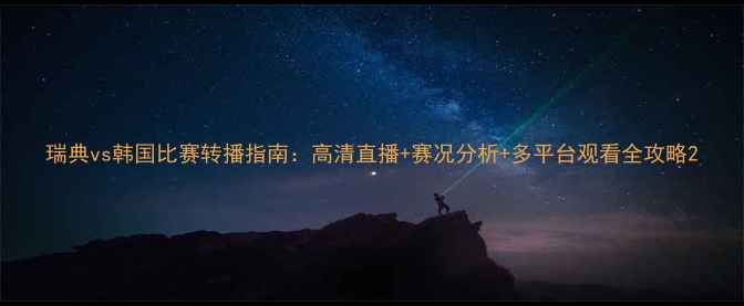 图片 瑞典vs韩国比赛转播指南：高清直播+赛况分析+多平台观看全攻略2