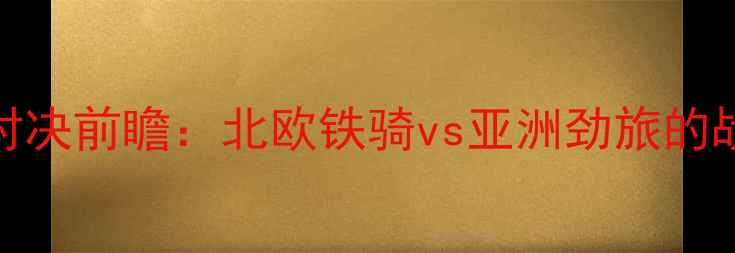 图片 瑞典vs韩国足球对决前瞻：北欧铁骑vs亚洲劲旅的战术博弈与胜负手