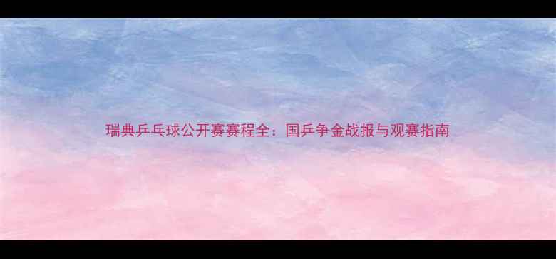 图片 瑞典乒乓球公开赛赛程全：国乒争金战报与观赛指南