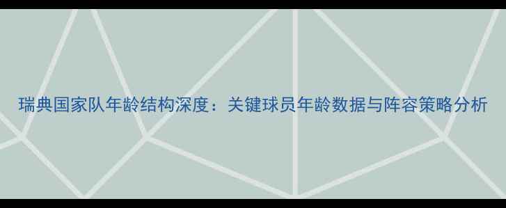 图片 瑞典国家队年龄结构深度：关键球员年龄数据与阵容策略分析