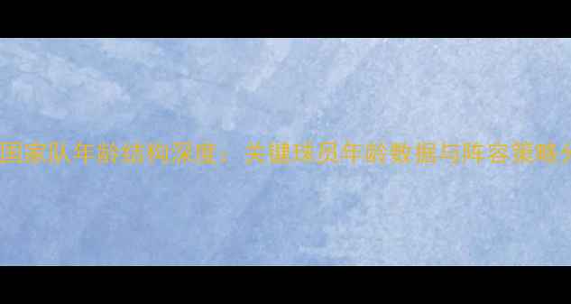 图片 瑞典国家队年龄结构深度：关键球员年龄数据与阵容策略分析2