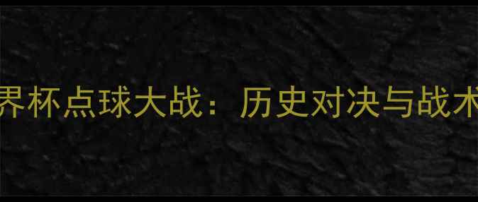 图片 瑞士vs卡塔尔世界杯点球大战：历史对决与战术（附赛况回顾）