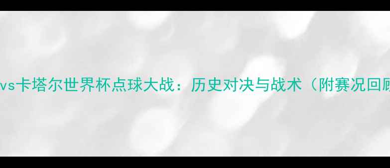 图片 瑞士vs卡塔尔世界杯点球大战：历史对决与战术（附赛况回顾）2