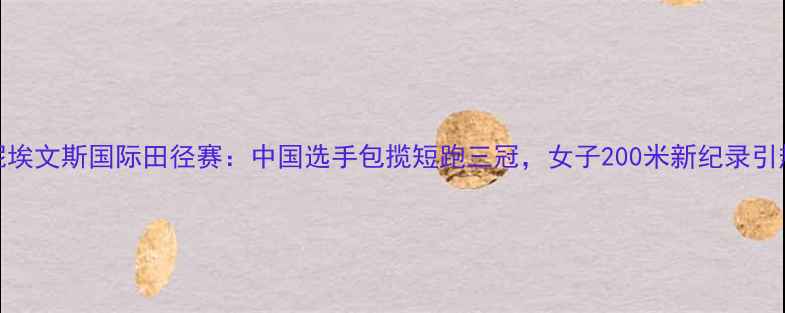 图片 瑞妮埃文斯国际田径赛：中国选手包揽短跑三冠，女子200米新纪录引热议