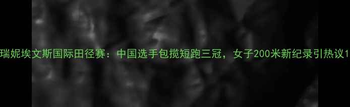 图片 瑞妮埃文斯国际田径赛：中国选手包揽短跑三冠，女子200米新纪录引热议1