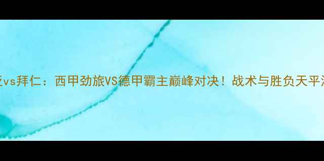 图片 瓦伦西亚vs拜仁：西甲劲旅VS德甲霸主巅峰对决！战术与胜负天平深度解读